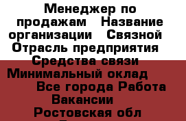 Менеджер по продажам › Название организации ­ Связной › Отрасль предприятия ­ Средства связи › Минимальный оклад ­ 25 000 - Все города Работа » Вакансии   . Ростовская обл.,Донецк г.